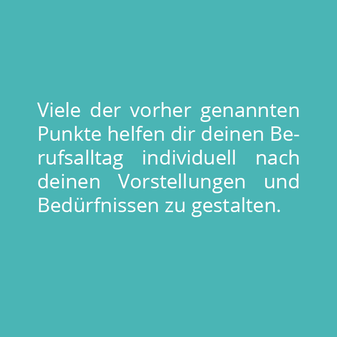 Viele der vorher genannten Punkte helfen dir deinen Berufsalltag individuell nach deinen Vorstellungen und Bedürfnissen zu gestalten.