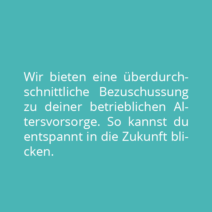 Wir bieten eine überdurchschnittliche Bezuschussung zu deiner betrieblichen Altersvorsorge.